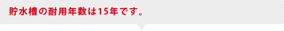 貯水槽の耐用年数は15年です。